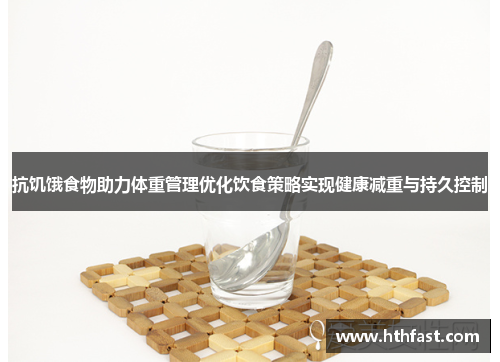 抗饥饿食物助力体重管理优化饮食策略实现健康减重与持久控制